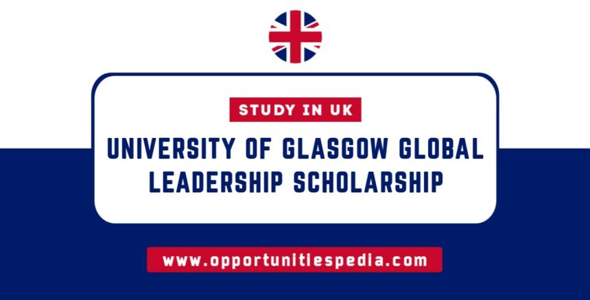 University of Glasgow Global Leadership Scholarships 2025-26 | Study in the UK